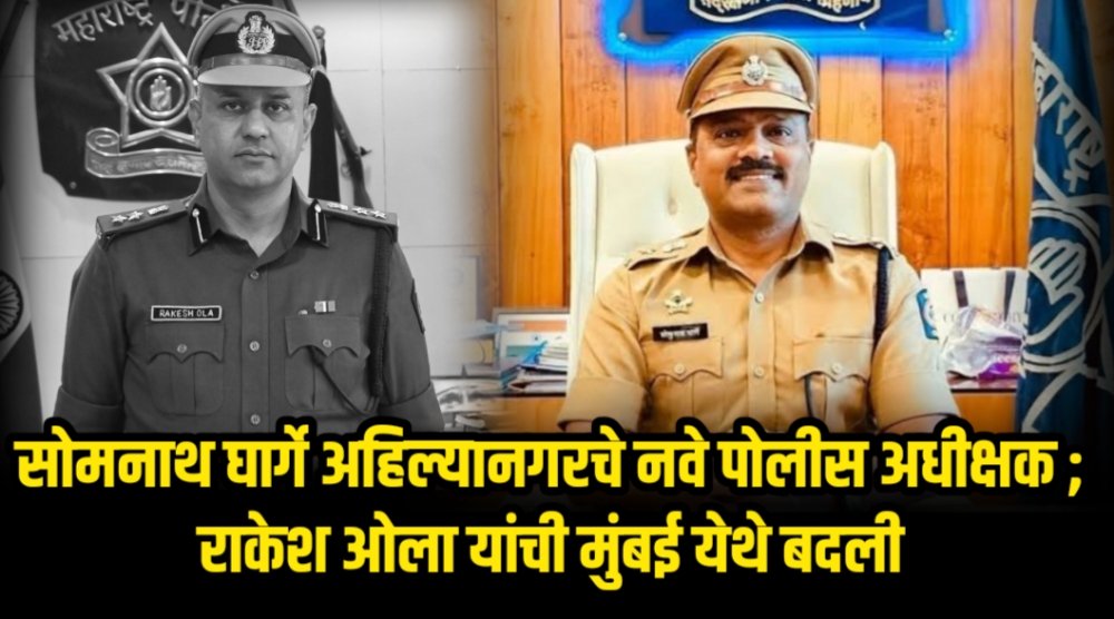 सोमनाथ घार्गे अहिल्यानगरचे नवे पोलीस अधीक्षक ; राकेश ओला यांची मुंबई येथे बदली.