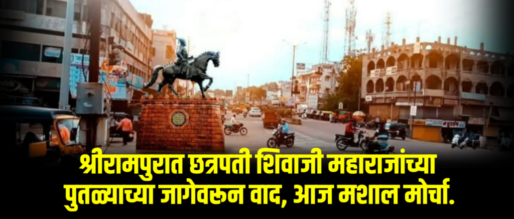 श्रीरामपुरात छत्रपती शिवाजी महाराजांच्या पुतळ्याच्या जागेवरून वाद, आज मशाल मोर्चा.