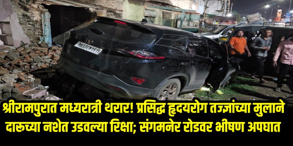 श्रीरामपुरात मध्यरात्री थरार! प्रसिद्ध हृदयरोग तज्ज्ञांच्या मुलाने दारूच्या नशेत उडवली रिक्षा; संगमनेर रोडवर भीषण अपघात